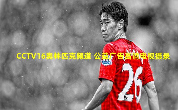 CCTV16奥林匹克频道 公益广告高清电视摄录